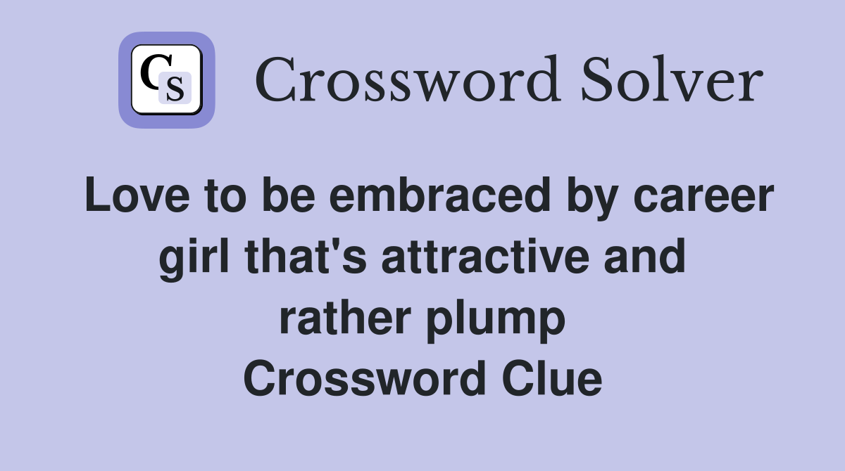 Love to be embraced by career girl that's attractive and rather plump Crossword Clue