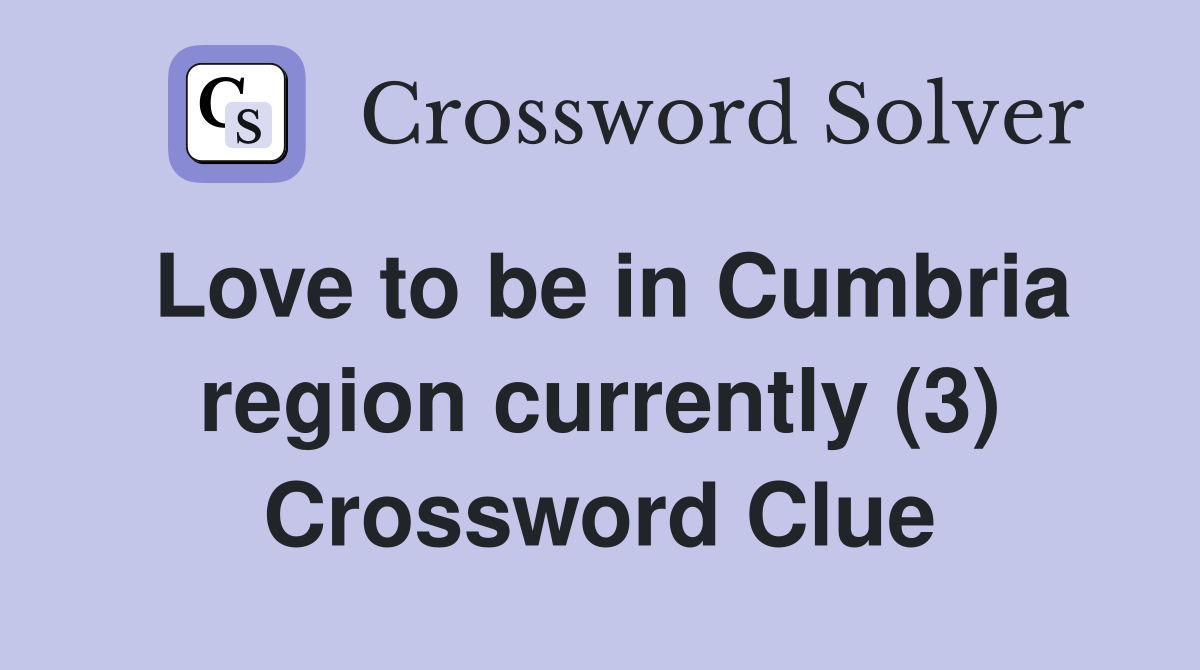 Love to be in Cumbria region currently (3) Crossword Clue