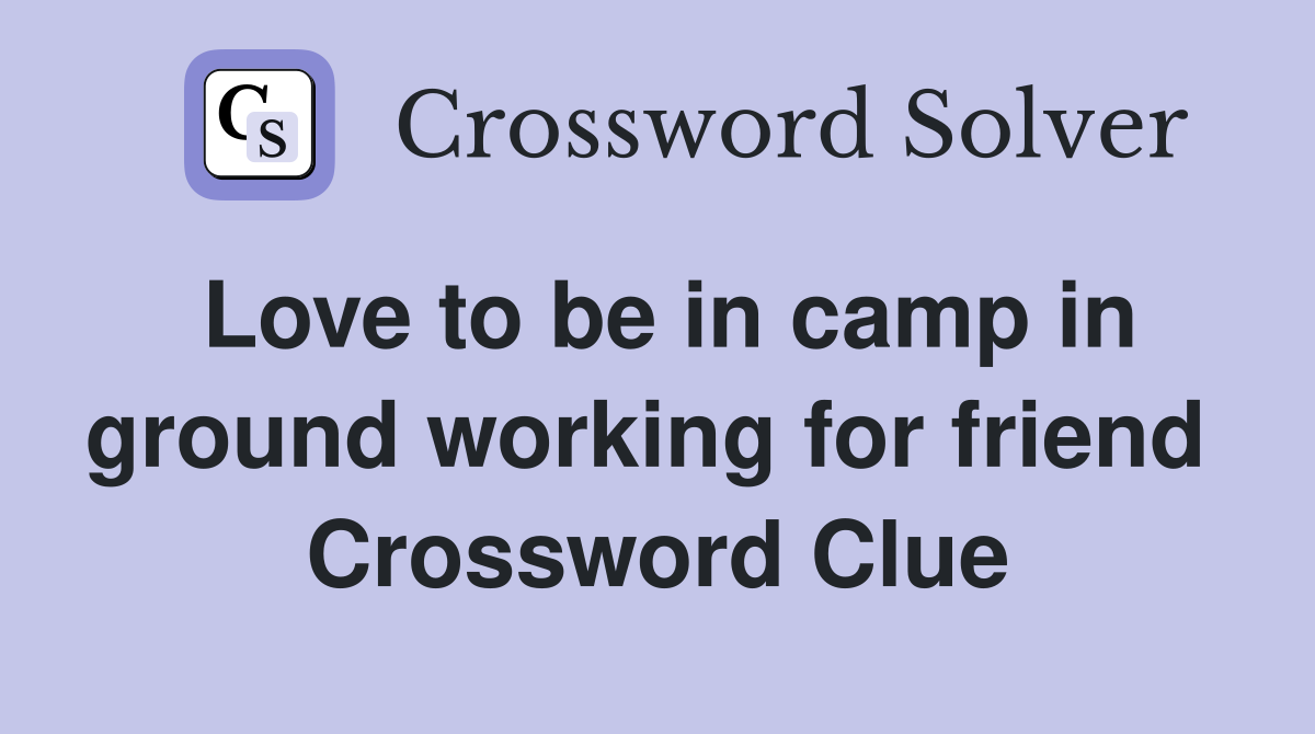 Love to be in camp in ground working for friend  Crossword Clue