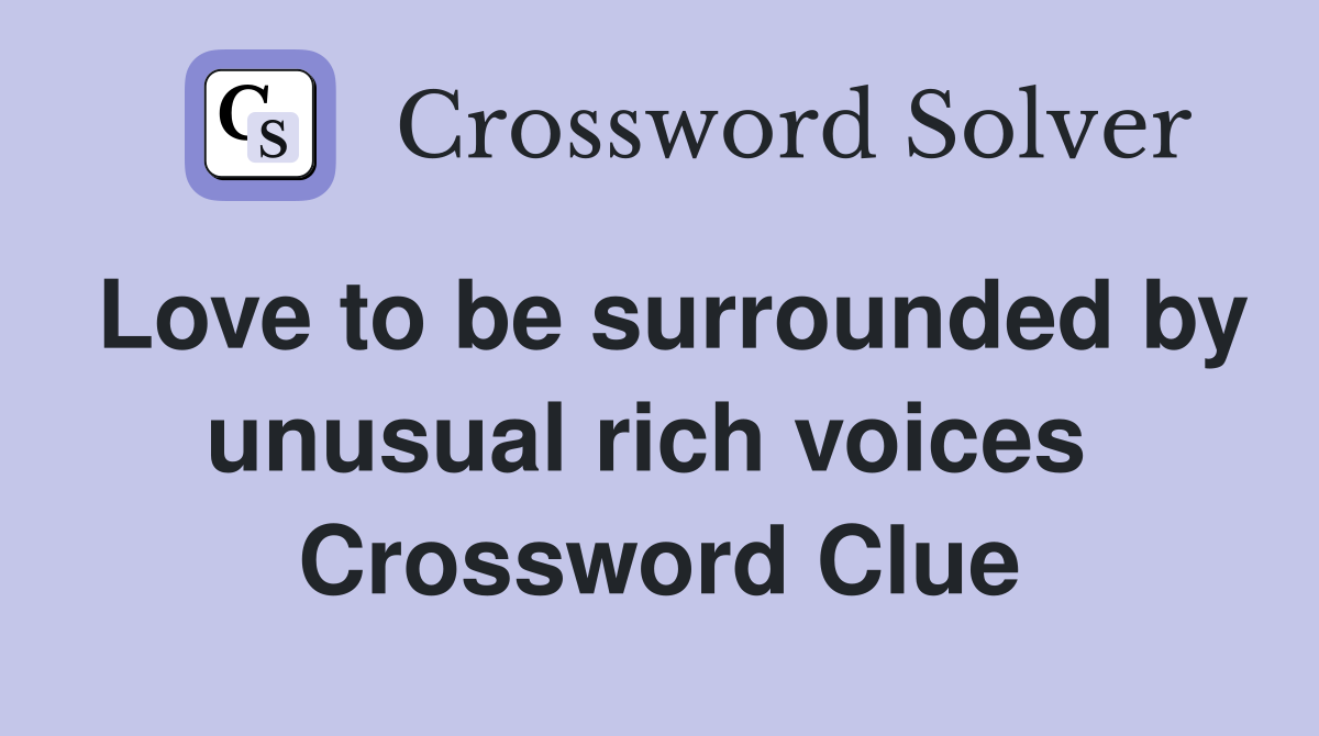Love to be surrounded by unusual rich voices  Crossword Clue