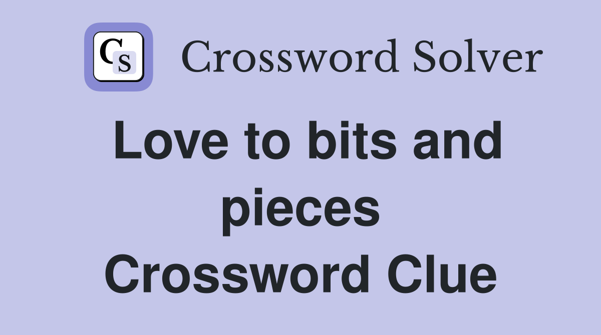 Love to bits and pieces Crossword Clue