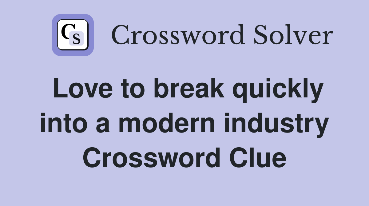 Love to break quickly into a modern industry Crossword Clue