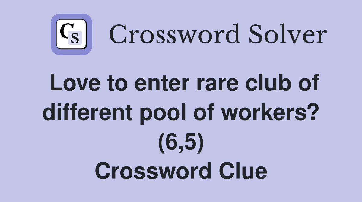 Love to enter rare club of different pool of workers? (6,5) Crossword Clue