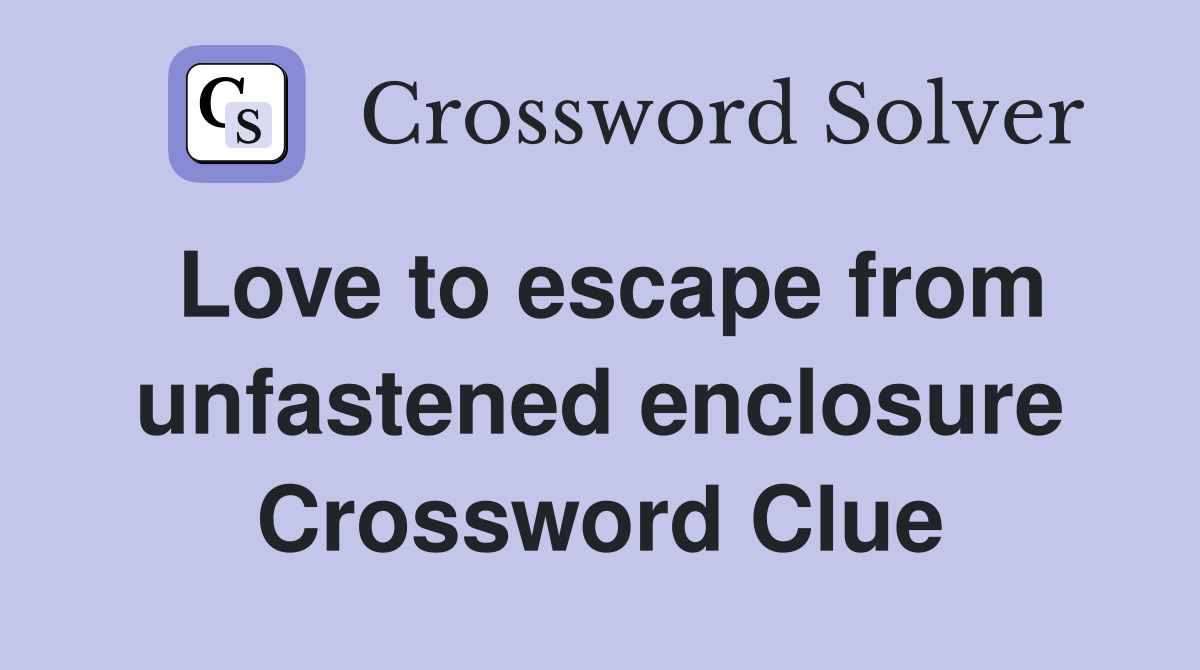 Love to escape from unfastened enclosure Crossword Clue