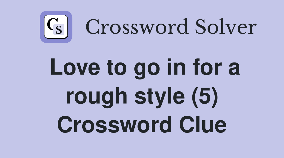 Love to go in for a rough style (5) Crossword Clue
