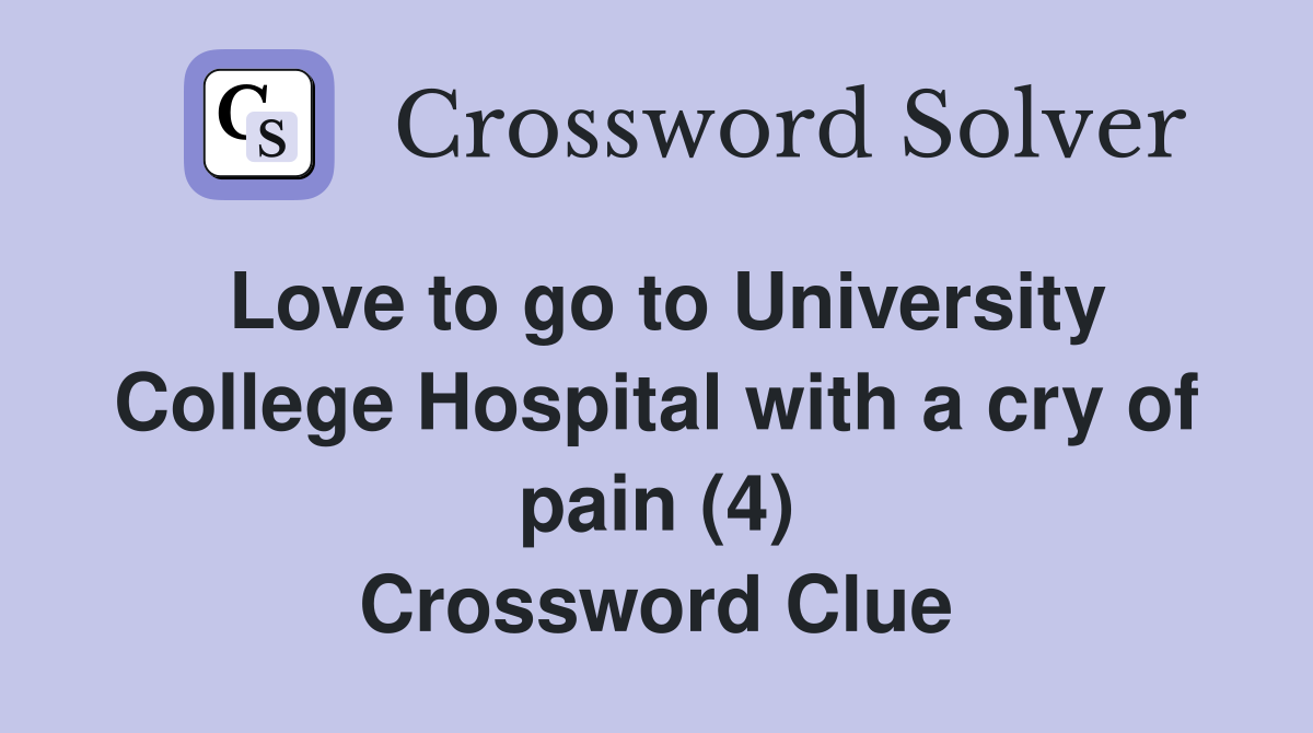 Love to go to University College Hospital with a cry of pain (4) Crossword Clue