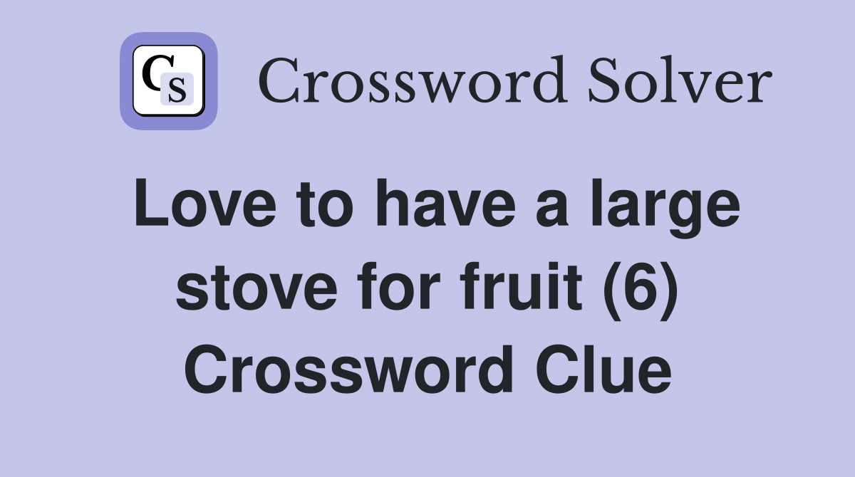 Love to have a large stove for fruit (6) Crossword Clue