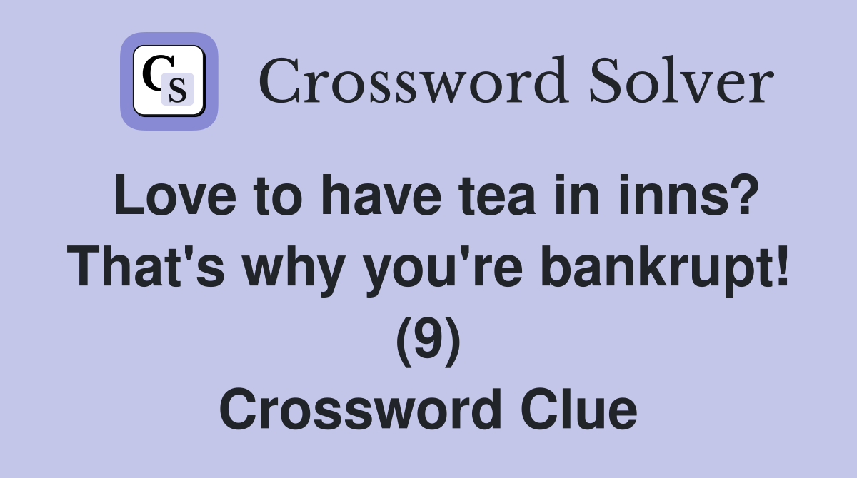 Love to have tea in inns? That's why you're bankrupt! (9) Crossword Clue