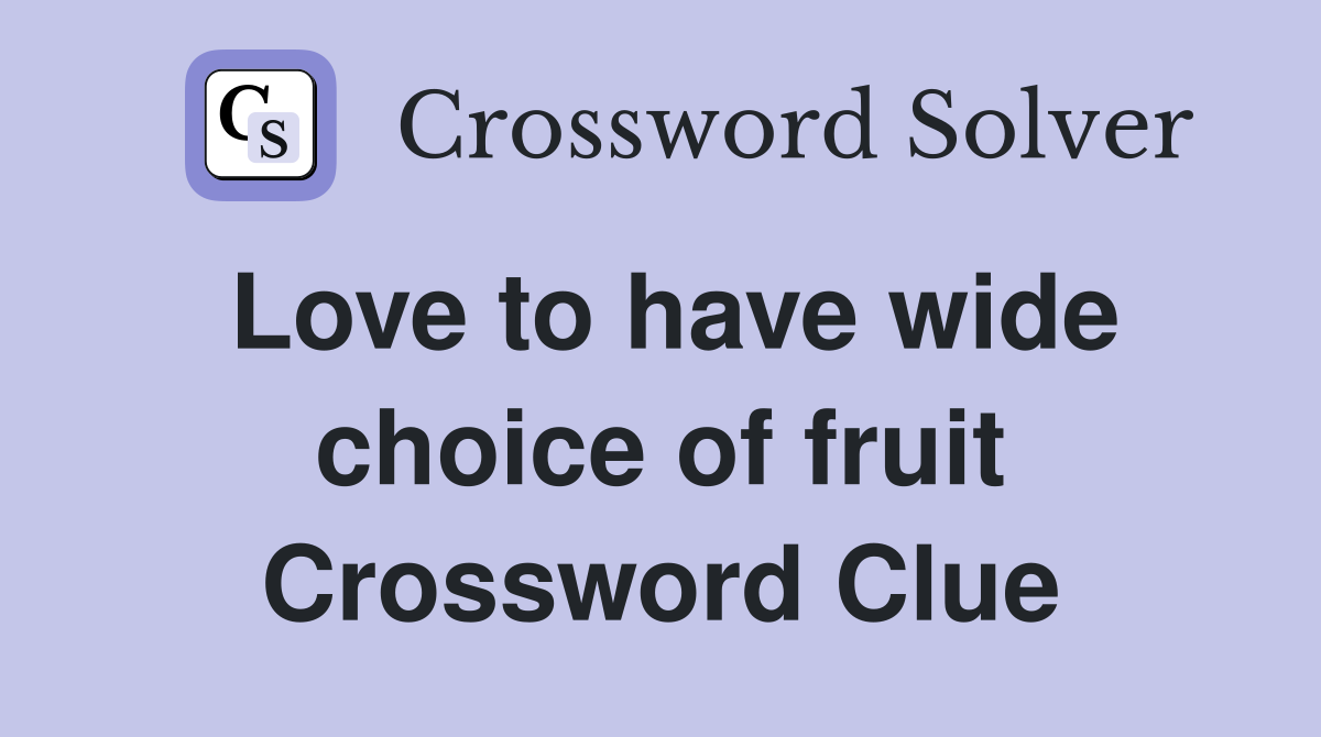 Love to have wide choice of fruit Crossword Clue