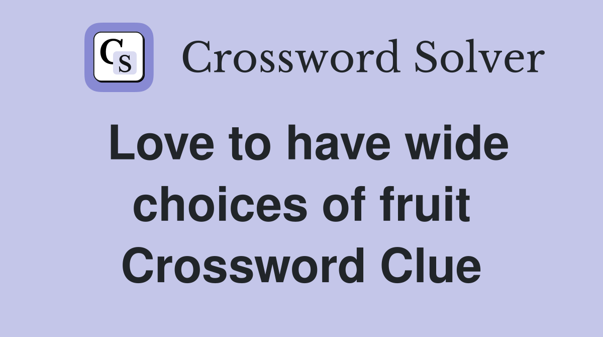Love to have wide choices of fruit Crossword Clue