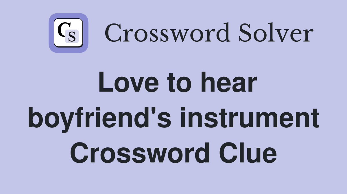 Love to hear boyfriend's instrument Crossword Clue
