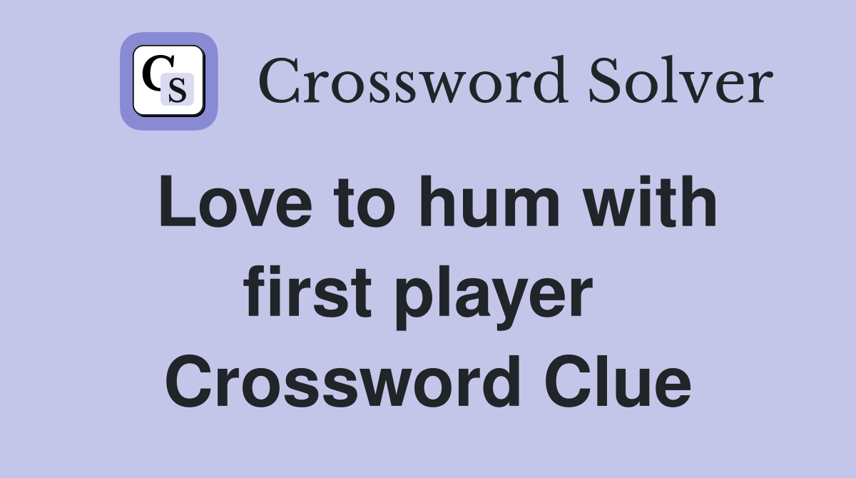 Love to hum with first player  Crossword Clue