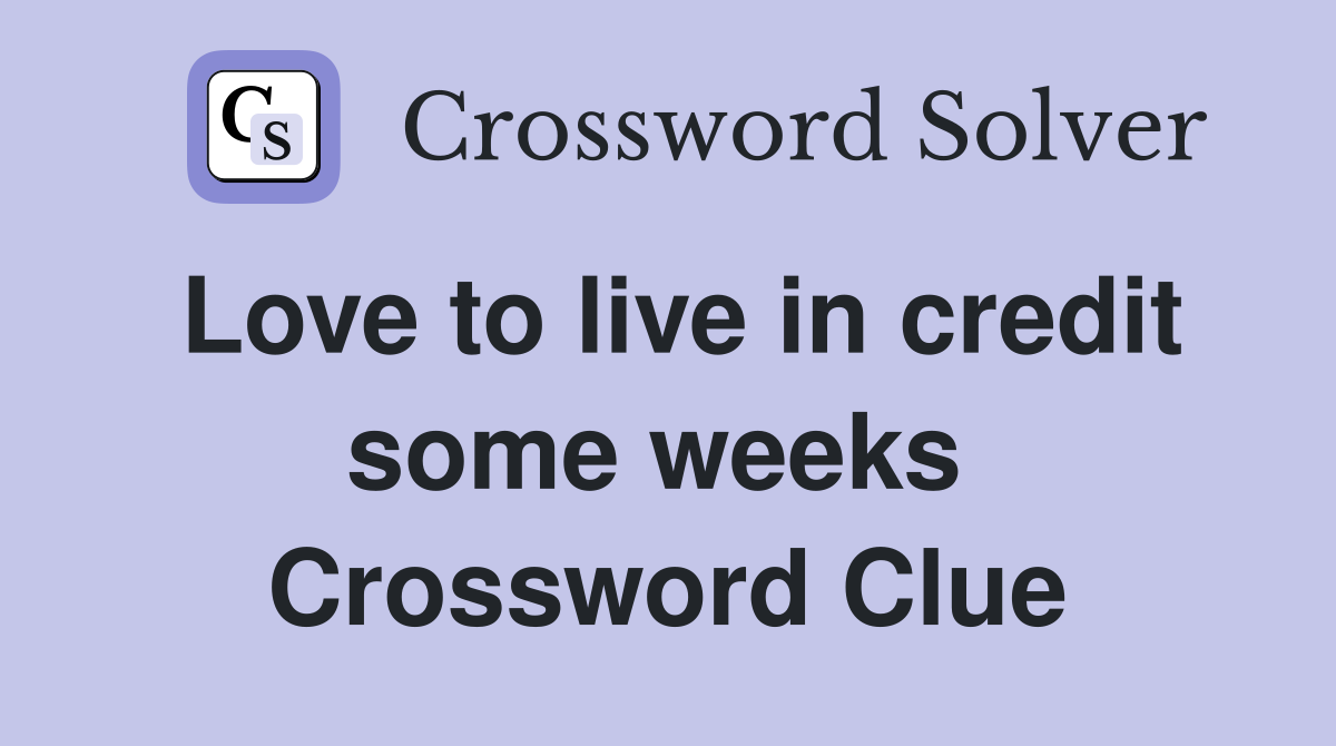 Love to live in credit some weeks  Crossword Clue
