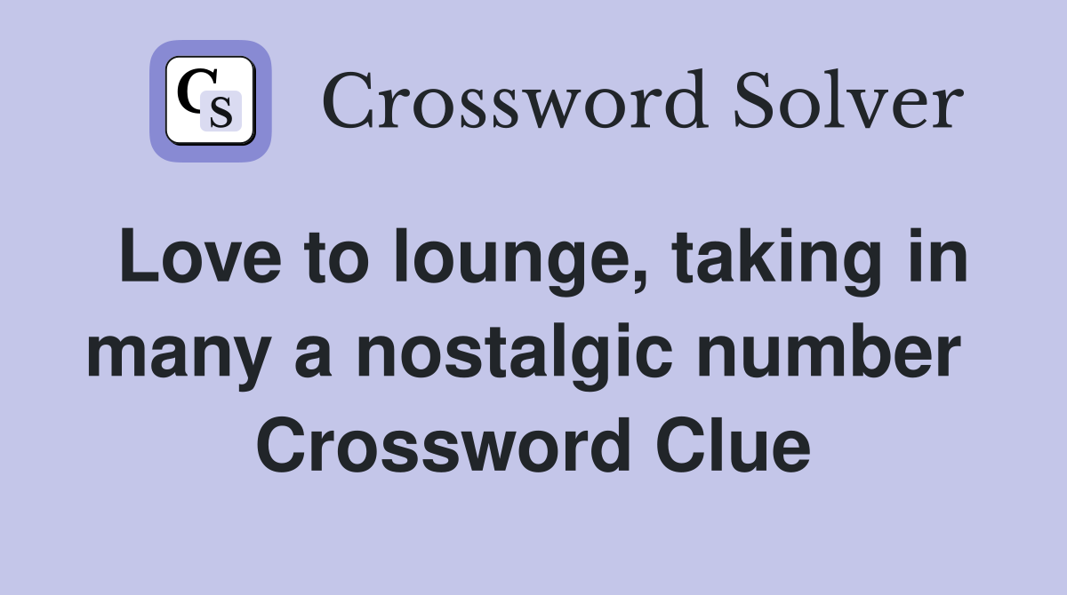 Love to lounge, taking in many a nostalgic number  Crossword Clue