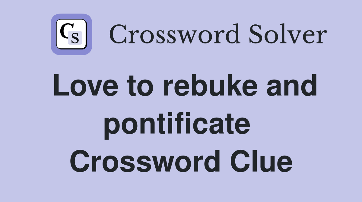 Love to rebuke and pontificate  Crossword Clue