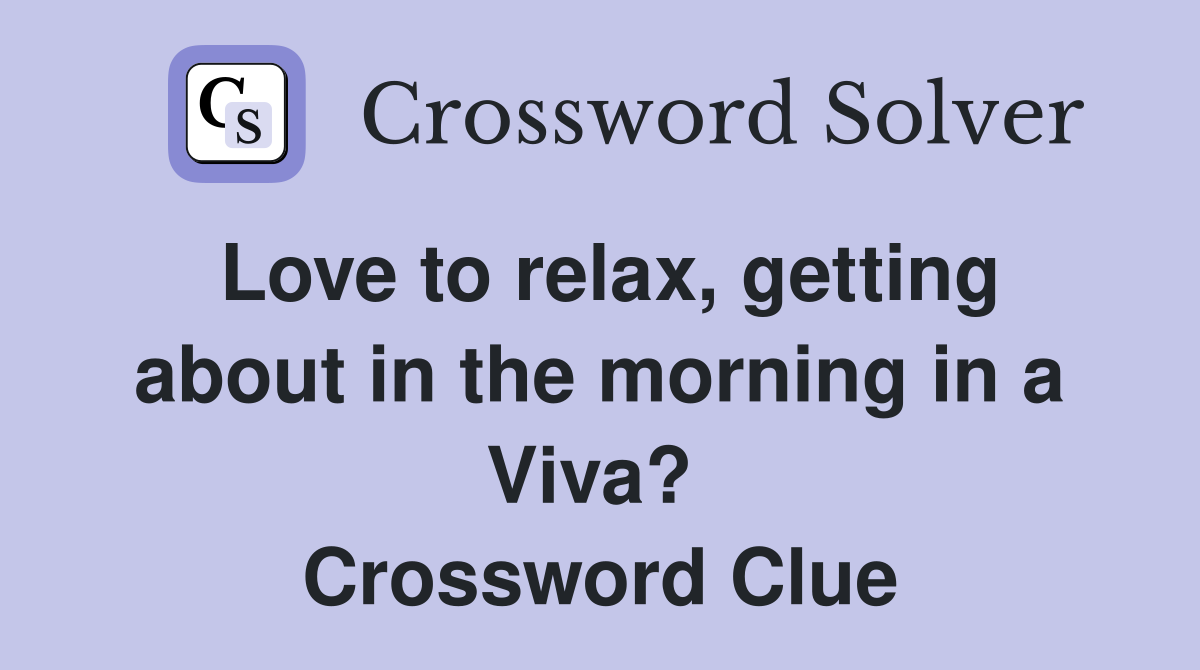 Love to relax, getting about in the morning in a Viva?  Crossword Clue