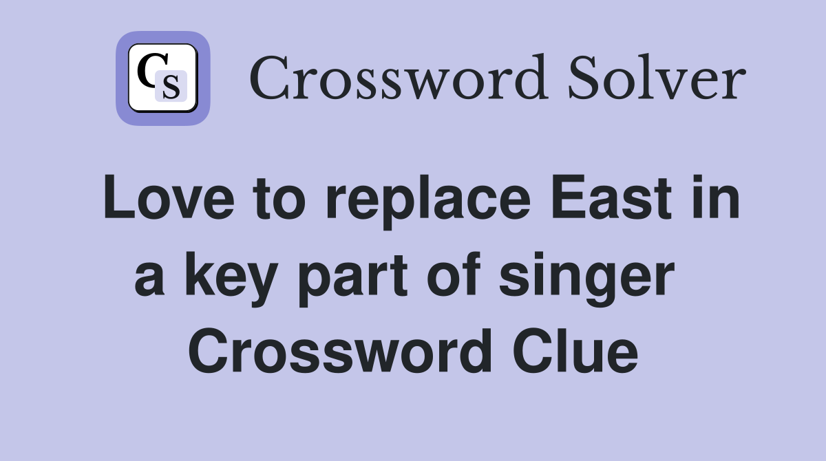Love to replace East in a key part of singer  Crossword Clue