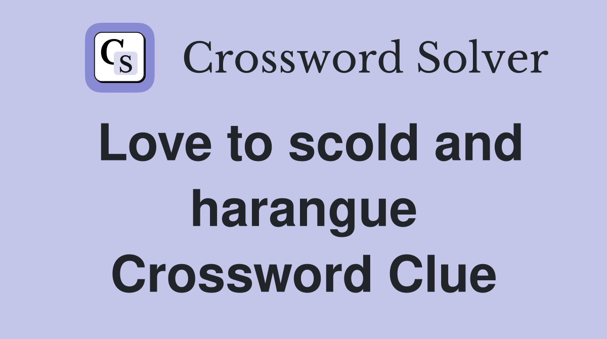 Love to scold and harangue Crossword Clue