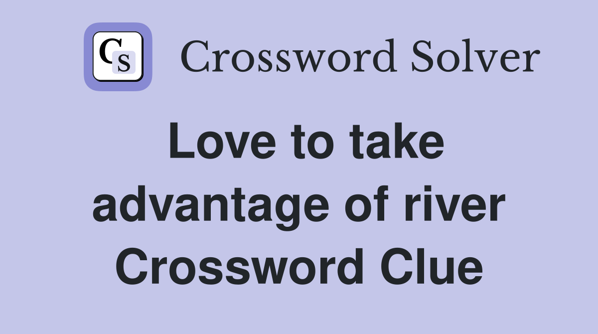 Love to take advantage of river Crossword Clue