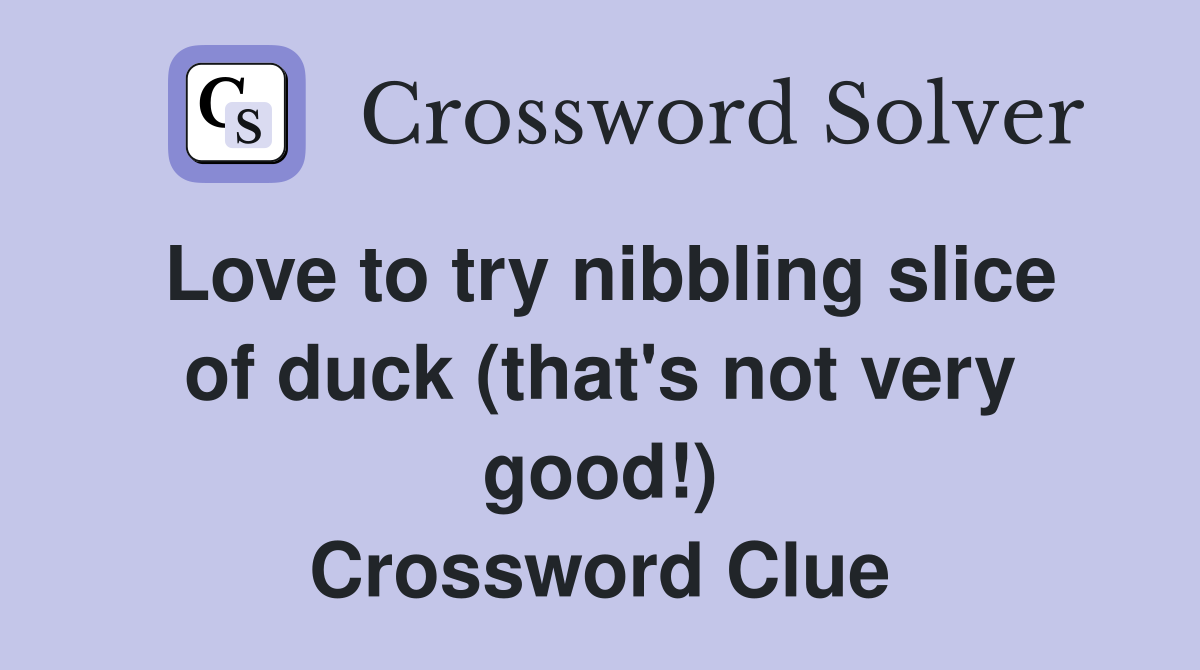 Love to try nibbling slice of duck (that's not very good!) Crossword Clue