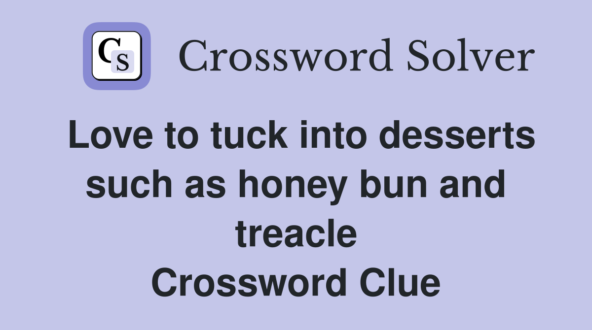 Love to tuck into desserts such as honey bun and treacle Crossword Clue