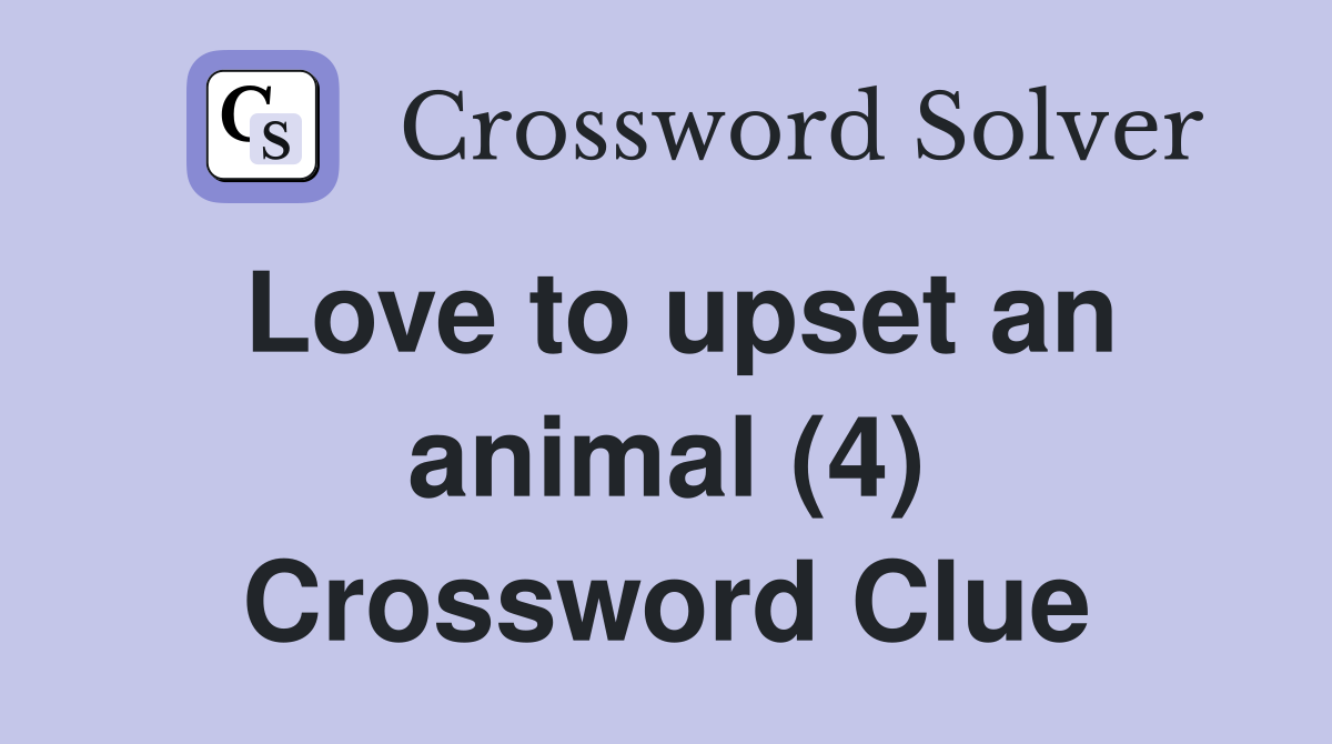 Love to upset an animal (4) Crossword Clue