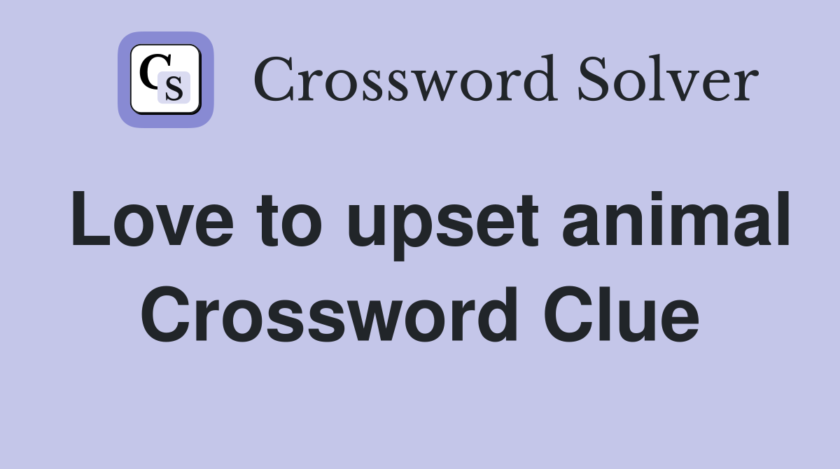 Love to upset animal Crossword Clue
