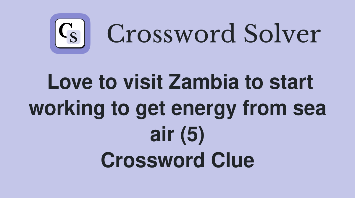 Love to visit Zambia to start working to get energy from sea air (5) Crossword Clue