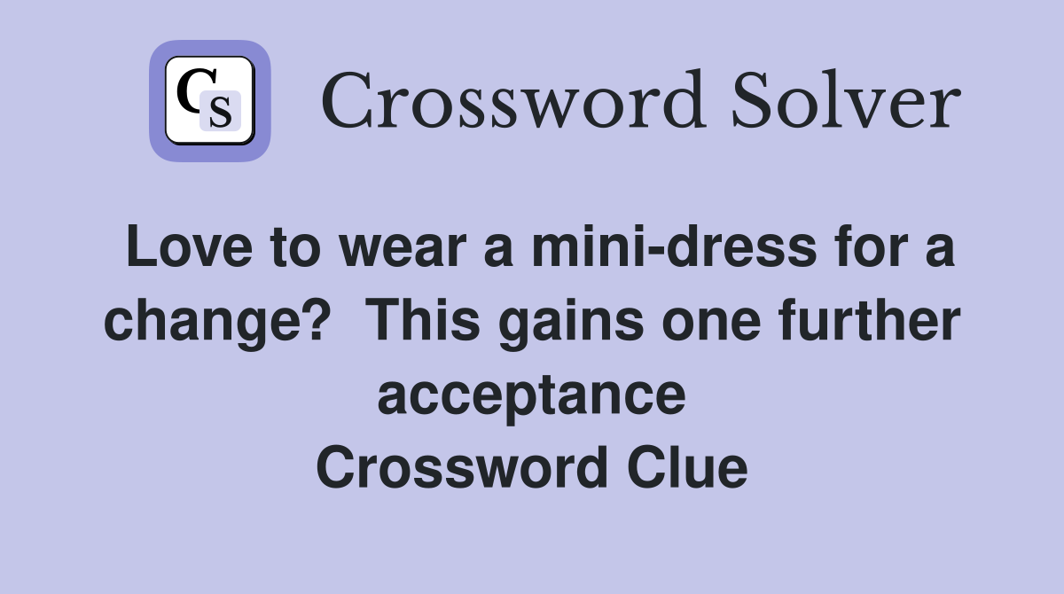 Love to wear a mini-dress for a change?  This gains one further acceptance Crossword Clue
