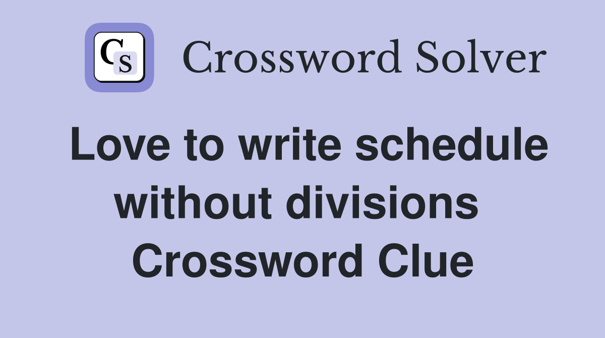 Love to write schedule without divisions  Crossword Clue