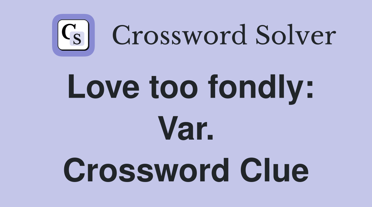 Love too fondly: Var. Crossword Clue
