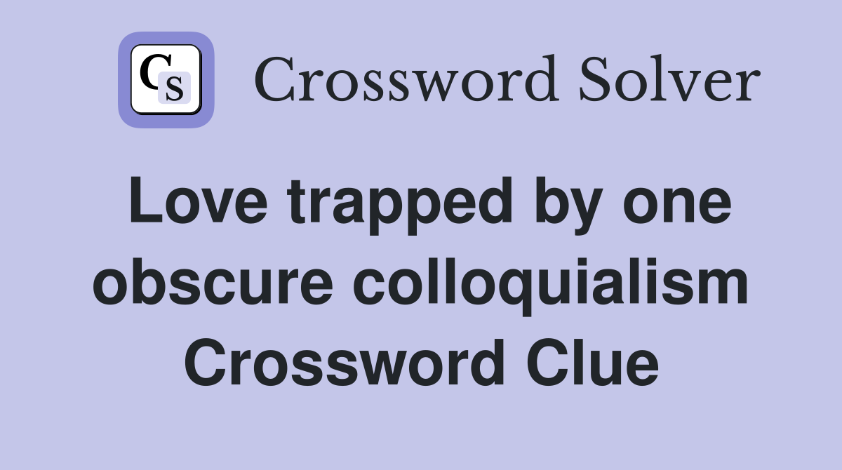 Love trapped by one obscure colloquialism Crossword Clue
