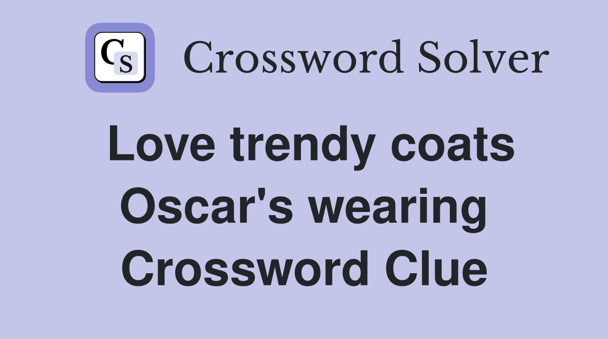 Love trendy coats Oscar's wearing Crossword Clue
