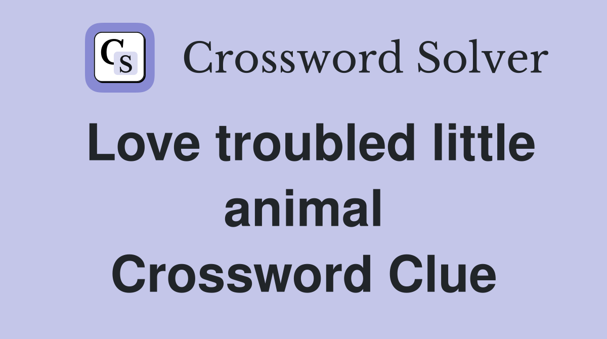 Love troubled little animal Crossword Clue