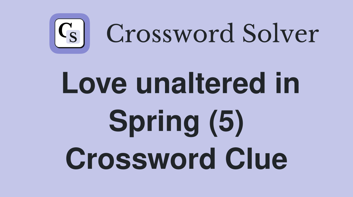 Love unaltered in Spring (5) Crossword Clue