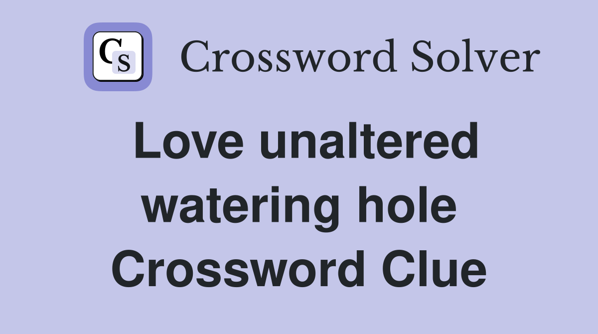 Love unaltered watering hole Crossword Clue