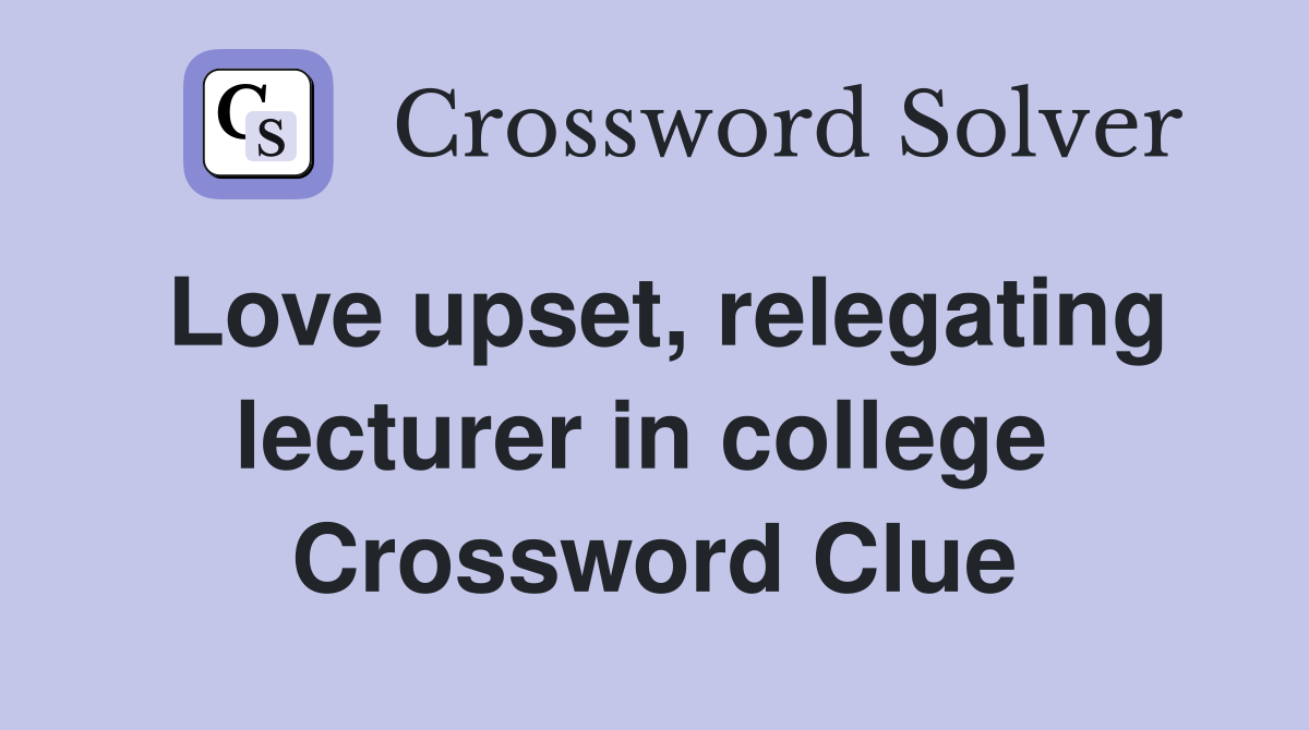 Love upset, relegating lecturer in college  Crossword Clue