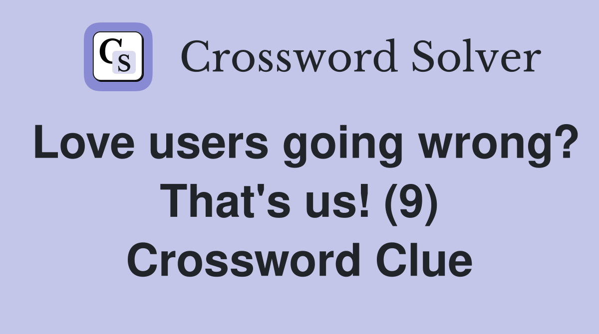 Love users going wrong? That's us! (9) Crossword Clue