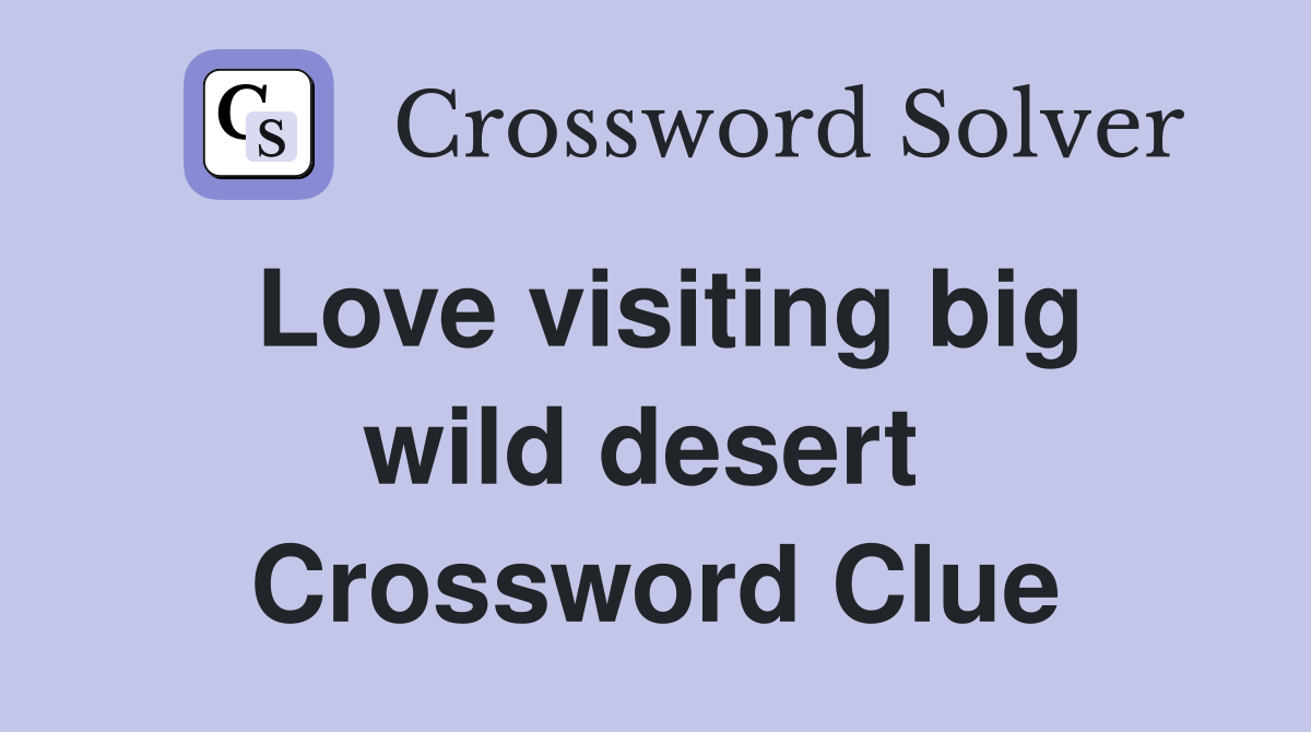 Love visiting big wild desert  Crossword Clue