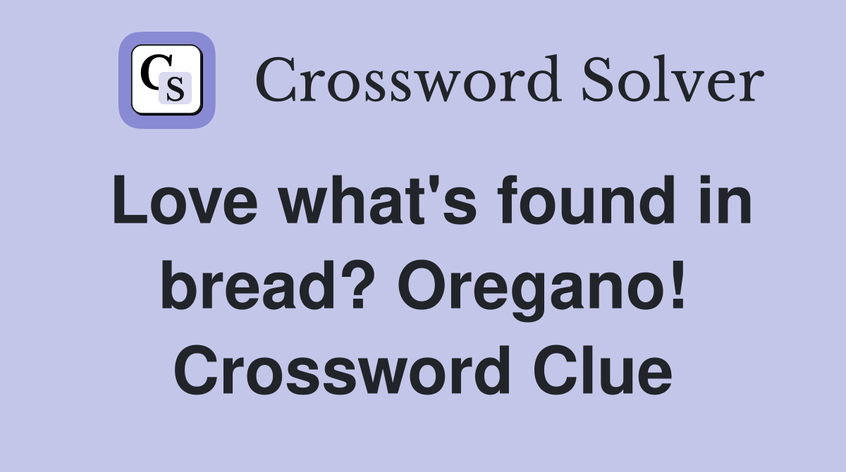 Love what's found in bread? Oregano! Crossword Clue