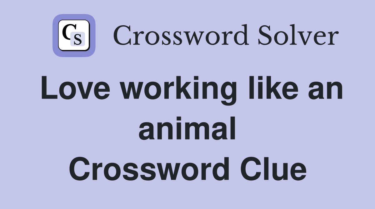 Love working like an animal Crossword Clue
