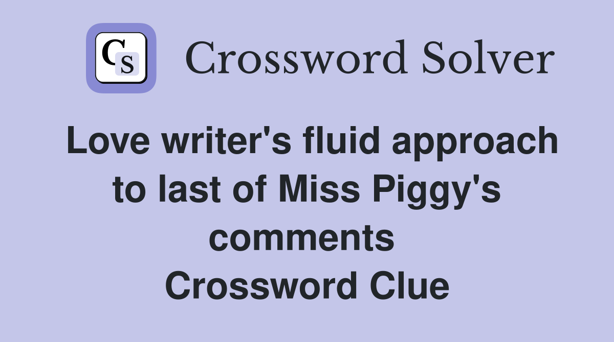 Love writer's fluid approach to last of Miss Piggy's comments  Crossword Clue