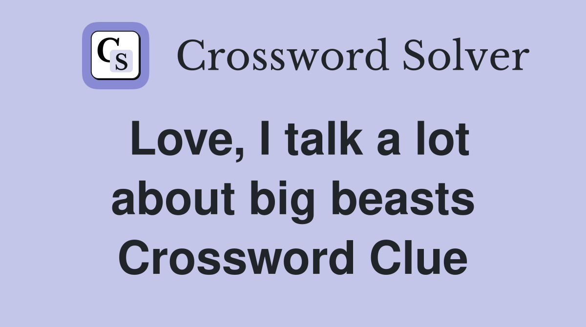 Love, I talk a lot about big beasts Crossword Clue