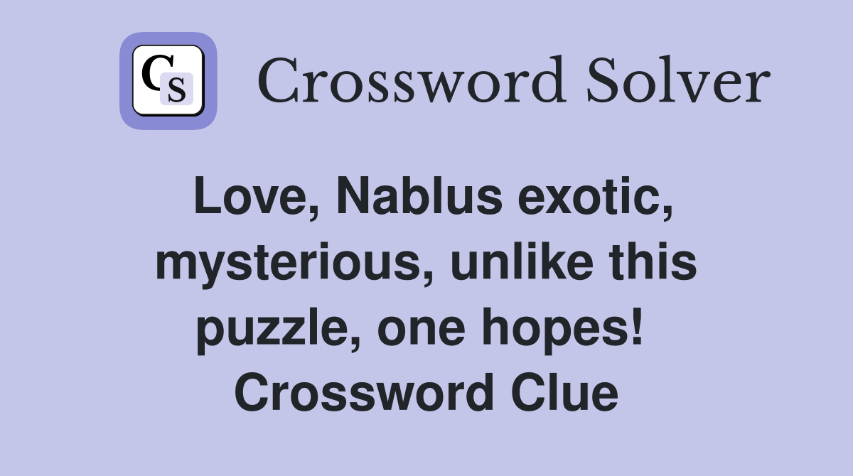 Love, Nablus exotic, mysterious, unlike this puzzle, one hopes!  Crossword Clue