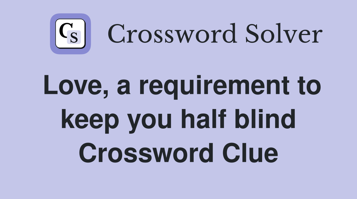Love, a requirement to keep you half blind Crossword Clue