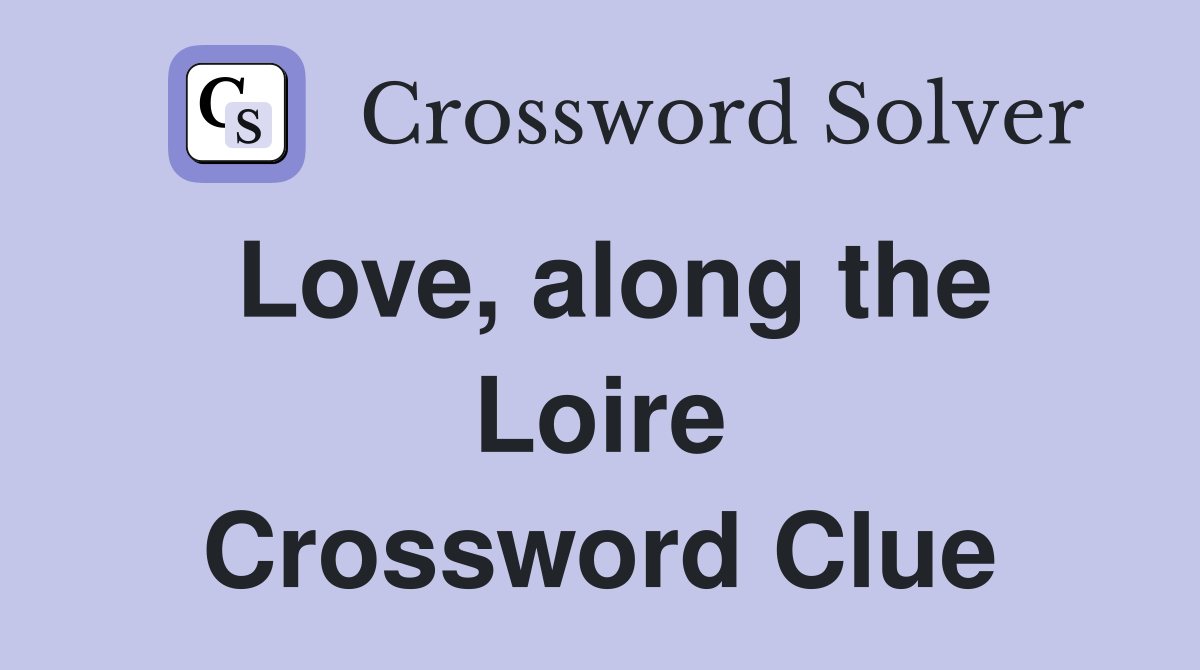 Love, along the Loire Crossword Clue