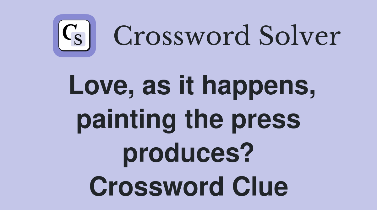 Love, as it happens, painting the press produces? Crossword Clue