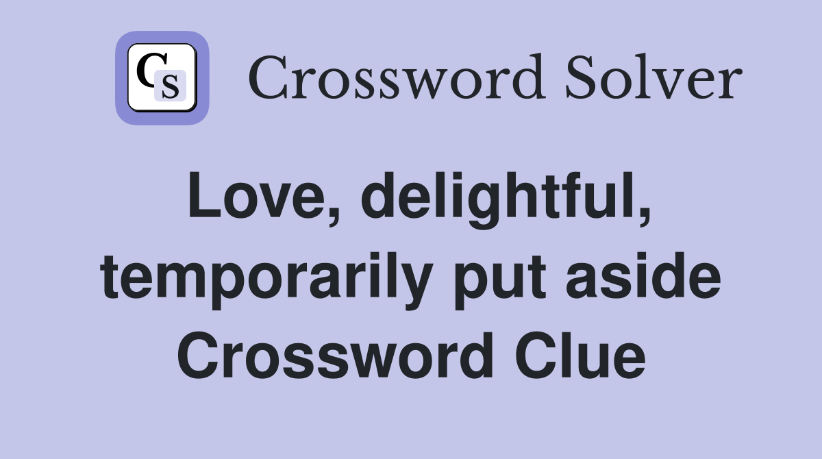Love, delightful, temporarily put aside Crossword Clue