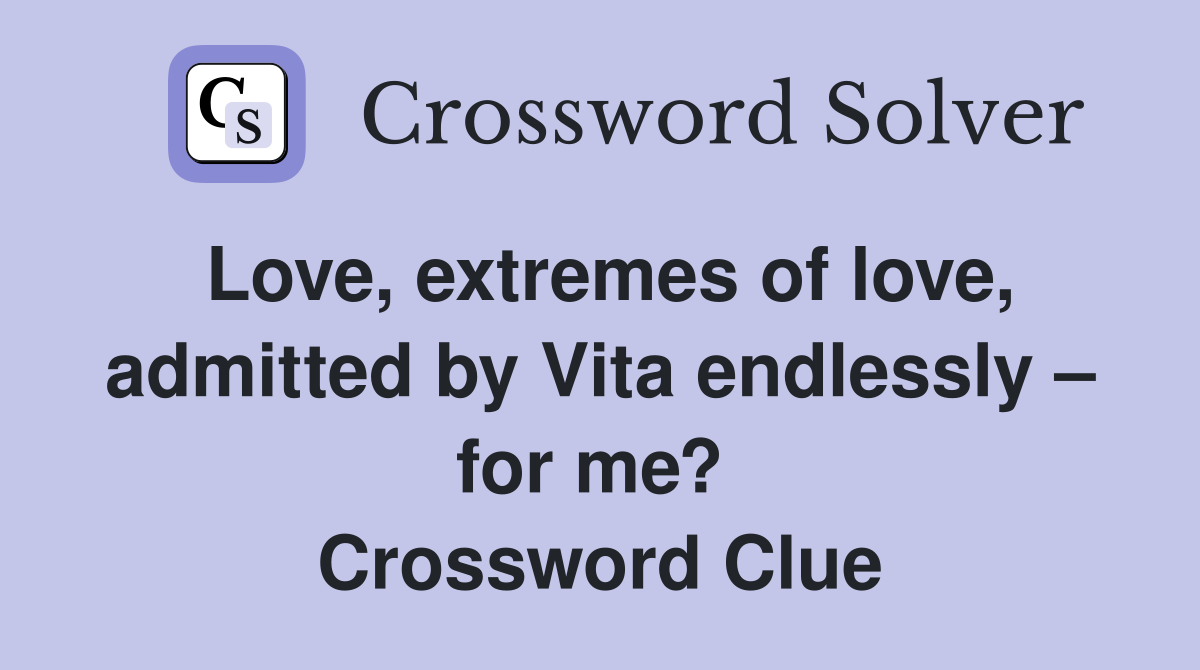 Love, extremes of love, admitted by Vita endlessly – for me?  Crossword Clue