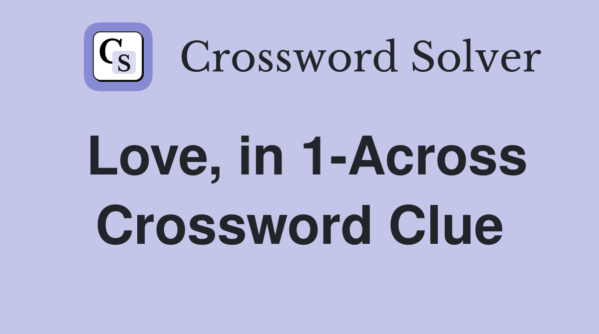 Love, in 1-Across Crossword Clue